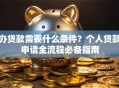 办贷款需要什么条件？个人贷款申请全流程必备指南