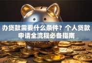办贷款需要什么条件？个人贷款申请全流程必备指南