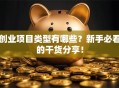 创业项目类型有哪些？新手必看的干货分享！