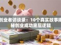 创业者访谈录：10个真实故事揭秘创业成功底层逻辑