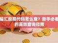 福汇股票代码怎么查？新手必看的高效查询指南