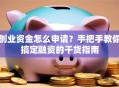 创业资金怎么申请？手把手教你搞定融资的干货指南