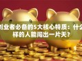 创业者必备的5大核心特质：什么样的人能闯出一片天？