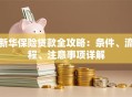 新华保险贷款全攻略：条件、流程、注意事项详解