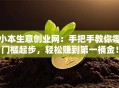 小本生意创业网：手把手教你零门槛起步，轻松赚到第一桶金！
