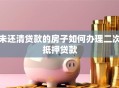 未还清贷款的房子如何办理二次抵押贷款