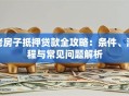 老房子抵押贷款全攻略：条件、流程与常见问题解析