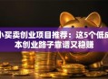 小买卖创业项目推荐：这5个低成本创业路子靠谱又稳赚