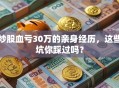 炒股血亏30万的亲身经历，这些坑你踩过吗？