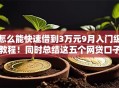 怎么能快速借到3万元9月入门级教程！同时总结这五个网贷口子快速借钱三万元