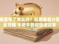 被套牢了怎么办？股票解套计算全攻略 手把手教你快速回本