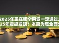 2025年现在哪个网贷一定通过2025年震撼发现！本篇为您全面分说！