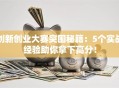 创新创业大赛突围秘籍：5个实战经验助你拿下高分！