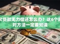 欠贷款无力偿还怎么办？这6个应对方法一定要知道
