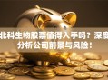 北科生物股票值得入手吗？深度分析公司前景与风险！