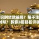 如何识别贷款骗局？稍不注意就掉坑！教你3招轻松识破