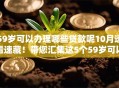 59岁可以办理哪些贷款呢10月速看速藏！带您汇集这5个59岁可以办理哪些借款平台