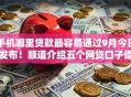 手机哪里贷款最容易通过9月今日发布!顺道介绍五个网贷口子借钱最容易通过 手机哪里贷款最容易通过9月今日发布!顺道介绍五个网贷口子借钱最容易通过