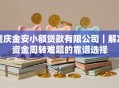 重庆金安小额贷款有限公司｜解决资金周转难题的靠谱选择