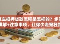 汽车抵押贷款流程是怎样的？步骤详解+注意事项，让你少走冤枉路
