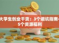 大学生创业干货：3个避坑指南+5个资源福利