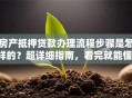 房产抵押贷款办理流程步骤是怎样的？超详细指南，看完就能懂，赶紧收藏！