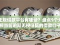 正规借款平台有哪些？盘点5个无视当前逾期无视征信的借款口子给你参考