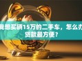 我想买辆15万的二手车，怎么办贷款最方便？
