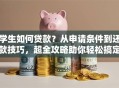 学生如何贷款？从申请条件到还款技巧，超全攻略助你轻松搞定