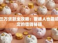 三万贷款全攻略：普通人也能搞定的借钱秘籍