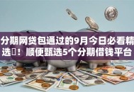 分期网贷包通过的9月今日必看精选‌！顺便甄选5个分期借钱平台包通过