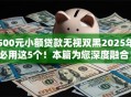 500元小额贷款无视双黑2025年必用这5个！本篇为您深度融合！