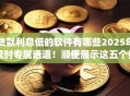 贷款利息低的软件有哪些2025年限时专属通道！顺便展示这五个借钱利息低的app有很多