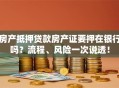 房产抵押贷款房产证要押在银行吗？流程、风险一次说透！