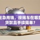 我现在急用钱，按揭车在哪里可以贷款且手续简单？