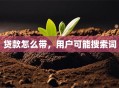 贷款怎么带，用户可能搜索词
