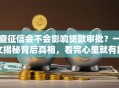 查征信会不会影响贷款审批？一文揭秘背后真相，看完心里就有数了
