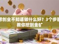 想创业不知道做什么好？3个步骤教你挖到金矿