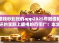 借钱秒到账的app2025年随借随还的实际上能挑的范围广！本文深度归结​这5个贷款平台！