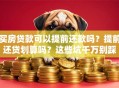 买房贷款可以提前还款吗？提前还贷划算吗？这些坑千万别踩