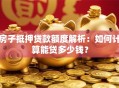 房子抵押贷款额度解析：如何计算能贷多少钱？