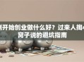 刚开始创业做什么好？过来人掏心窝子说的避坑指南