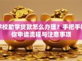 学校助学贷款怎么办理？手把手教你申请流程与注意事项