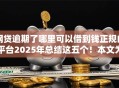 网贷逾期了哪里可以借到钱正规的平台2025年总结这五个！本文为您精心过滤！