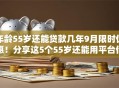 年龄55岁还能贷款几年9月限时优惠!分享这5个55岁还能用平台借钱几年 年龄55岁还能贷款几年9月限时优惠!分享这5个55岁还能用平台借钱几年