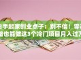 白手起家创业点子：别不信！零基础也能做这3个冷门项目月入过万