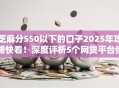 芝麻分550以下的口子2025年攻略快看！深度评析5个网贷平台借钱给芝麻分550以下的
