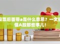 股票后面带a是什么意思？一文搞懂A股那些事儿！