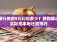 银行贷款5万利息多少？教你算清实际成本与还款技巧