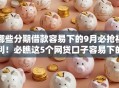 哪些分期借款容易下的9月必抢福利！必瞧这5个网贷口子容易下的平台很多